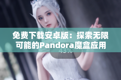 免費下載安卓版：探索無限可能的Pandora魔盒應用程序