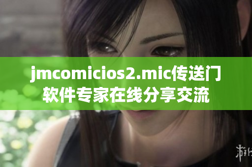 jmcomicios2.mic傳送門軟件專家在線分享交流