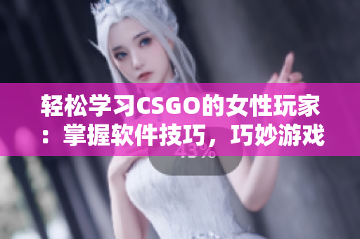 輕松學(xué)習(xí)CSGO的女性玩家：掌握軟件技巧，巧妙游戲 閱讀更多