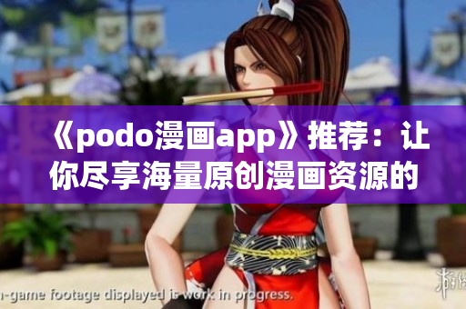 《podo漫畫app》推薦：讓你盡享海量原創漫畫資源的下載指南！