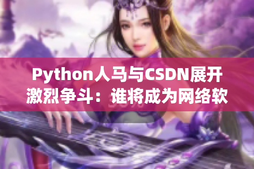 Python人馬與CSDN展開激烈爭斗：誰將成為網絡軟件領域霸主？