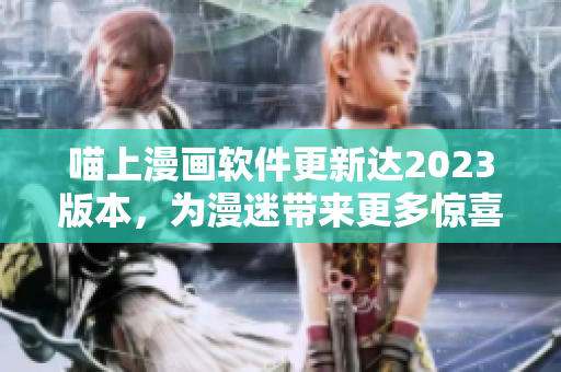 喵上漫畫軟件更新達(dá)2023版本，為漫迷帶來更多驚喜！