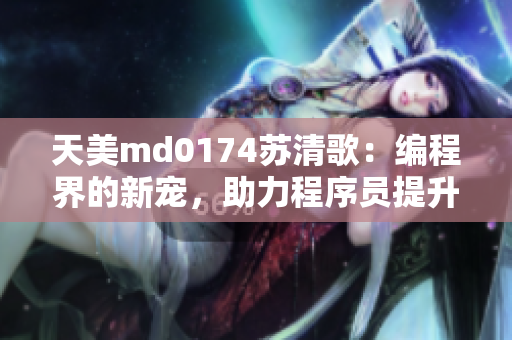 天美md0174蘇清歌：編程界的新寵，助力程序員提升效率