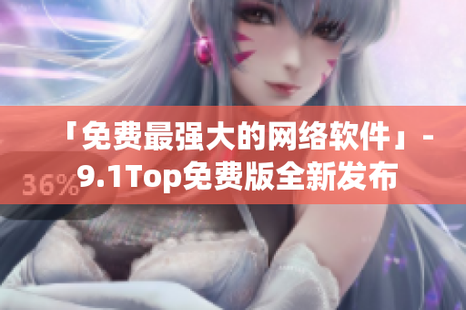 「免費最強大的網絡軟件」- 9.1Top免費版全新發布