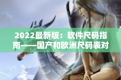 2022最新版：軟件尺碼指南——國產和歐洲尺碼表對比！