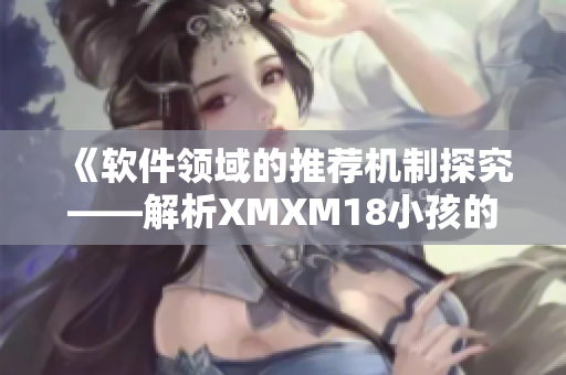 《軟件領域的推薦機制探究——解析XMXM18小孩的實踐案例》