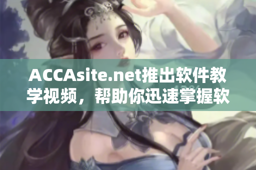 ACCAsite.net推出軟件教學視頻，幫助你迅速掌握軟件技能！