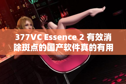 377VC Essence 2 有效消除斑點的國產軟件真的有用嗎？