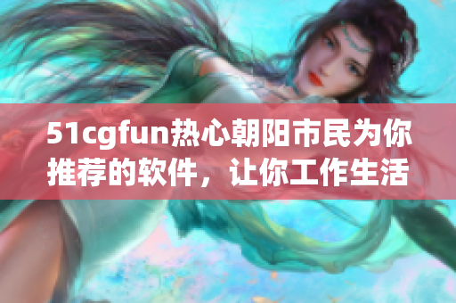 51cgfun熱心朝陽市民為你推薦的軟件，讓你工作生活更便捷