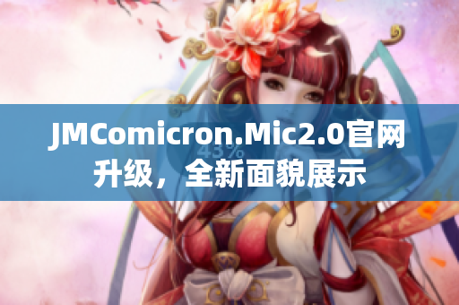 JMComicron.Mic2.0官網升級，全新面貌展示