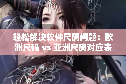 輕松解決軟件尺碼問題：歐洲尺碼 vs 亞洲尺碼對應表一鍵獲取