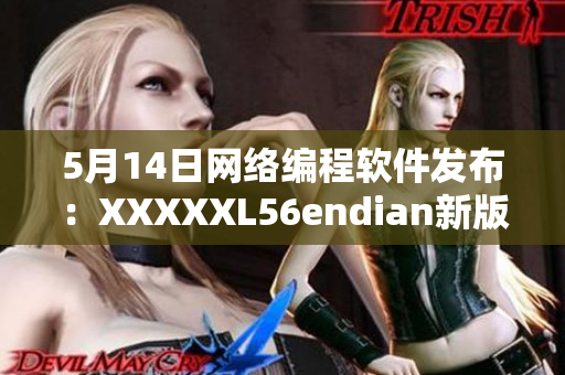 5月14日網絡編程軟件發布：XXXXXL56endian新版本震撼上線！