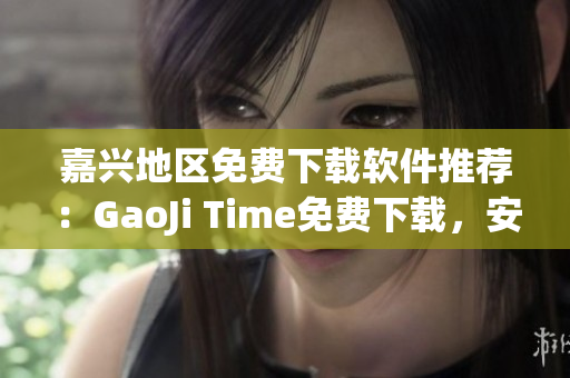 嘉興地區(qū)免費下載軟件推薦：GaoJi Time免費下載，安全有保障