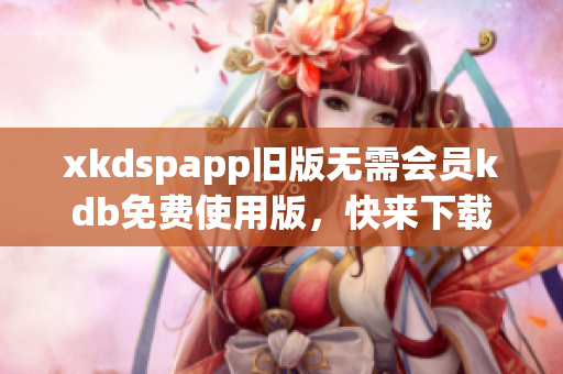 xkdspapp舊版無需會員kdb免費使用版，快來下載最新版本！