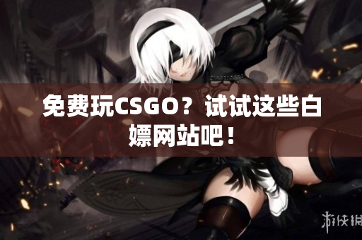 免費玩CSGO？試試這些白嫖網站吧！