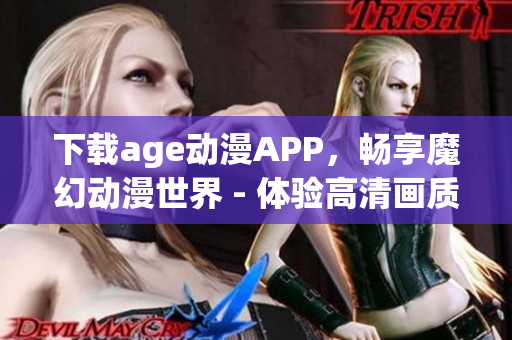 下載age動漫APP，暢享魔幻動漫世界 - 體驗高清畫質與無廣告觀影！