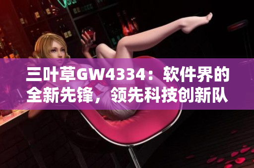 三葉草GW4334：軟件界的全新先鋒，領(lǐng)先科技創(chuàng)新隊(duì)列