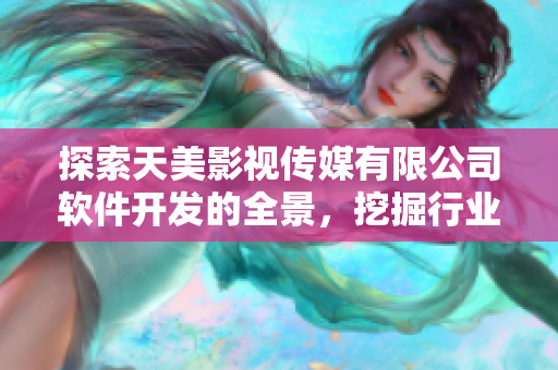 探索天美影視傳媒有限公司軟件開發的全景，挖掘行業新動態！