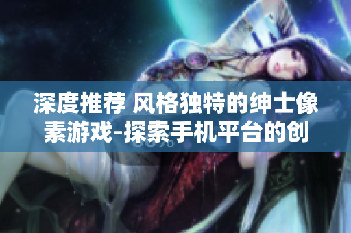 深度推薦 風格獨特的紳士像素游戲-探索手機平臺的創新之作