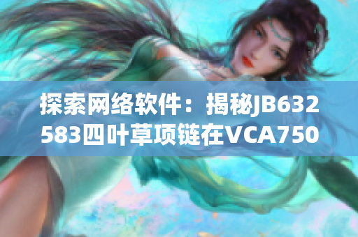 探索網絡軟件：揭秘JB632583四葉草項鏈在VCA750中的應用