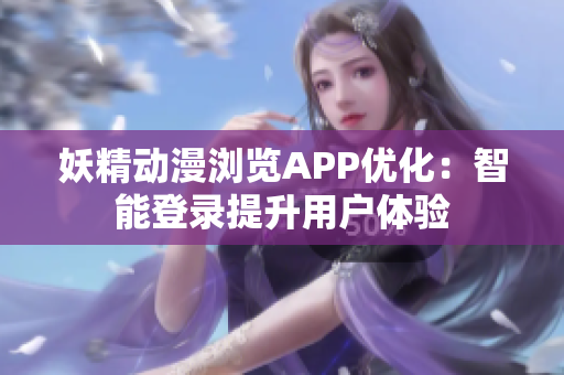 妖精動漫瀏覽APP優(yōu)化：智能登錄提升用戶體驗