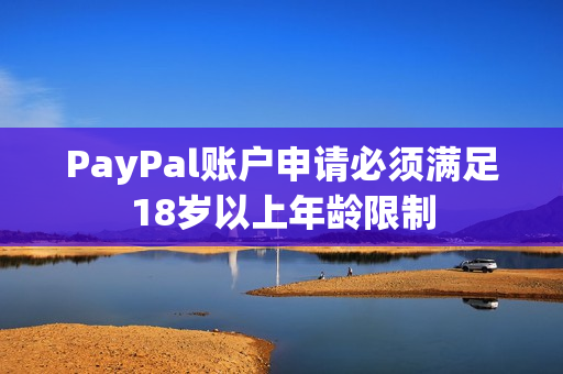 PayPal賬戶申請必須滿足18歲以上年齡限制