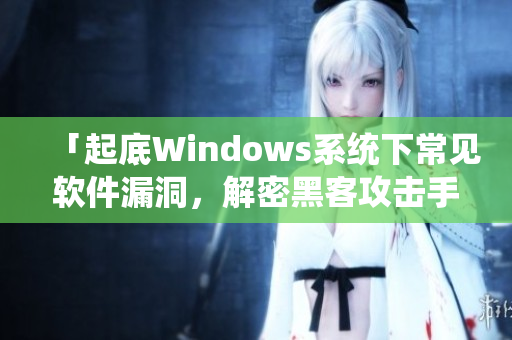 「起底Windows系統下常見軟件漏洞，解密黑客攻擊手段」