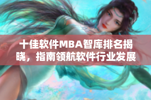 十佳軟件MBA智庫排名揭曉，指南領航軟件行業發展