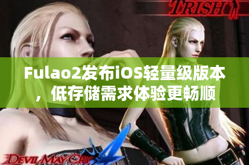 Fulao2發布iOS輕量級版本，低存儲需求體驗更暢順