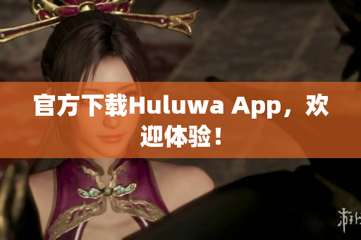 官方下載Huluwa App，歡迎體驗！