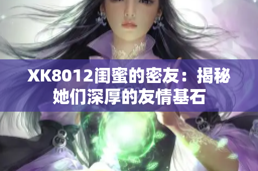 XK8012閨蜜的密友：揭秘她們深厚的友情基石