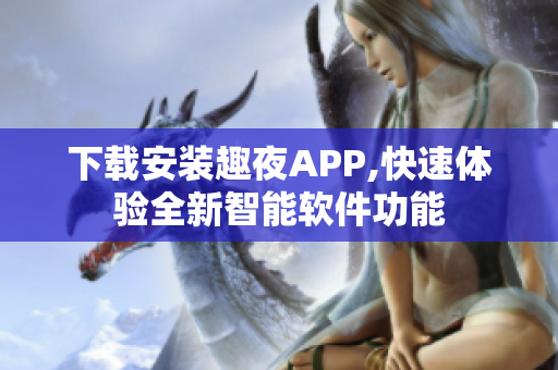 下載安裝趣夜APP,快速體驗全新智能軟件功能