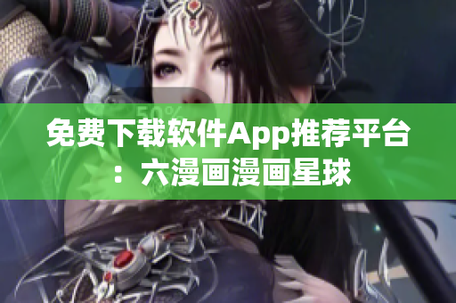 免費下載軟件App推薦平臺：六漫畫漫畫星球