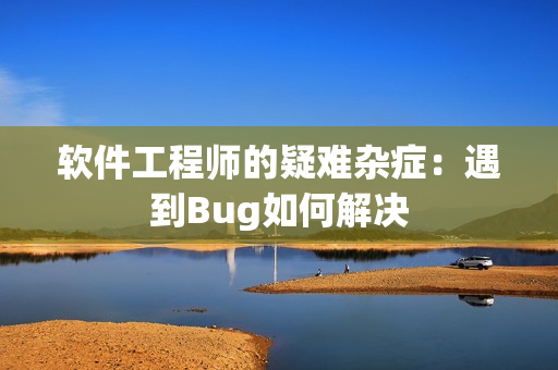 軟件工程師的疑難雜癥：遇到Bug如何解決