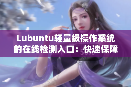 Lubuntu輕量級操作系統(tǒng)的在線檢測入口：快速保障您的軟件安全