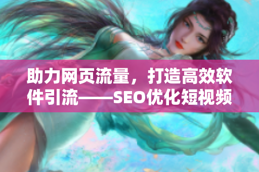 助力網頁流量，打造高效軟件引流——SEO優化短視頻網站入口