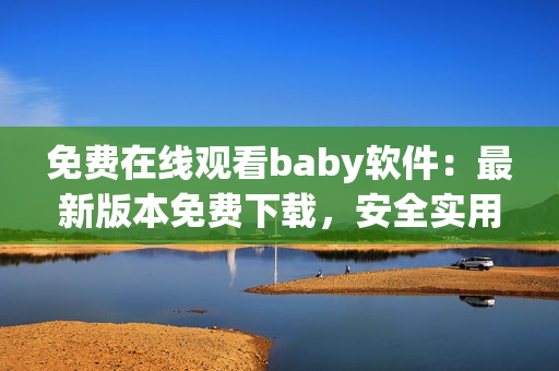 免費在線觀看baby軟件：最新版本免費下載，安全實用