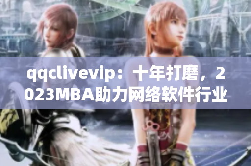 qqclivevip：十年打磨，2023MBA助力網絡軟件行業新發展