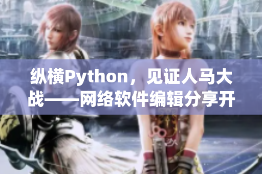 縱橫Python，見證人馬大戰(zhàn)——網(wǎng)絡(luò)軟件編輯分享開發(fā)經(jīng)驗