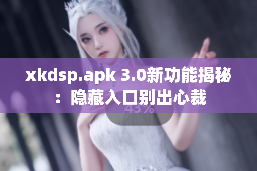 xkdsp.apk 3.0新功能揭秘：隱藏入口別出心裁