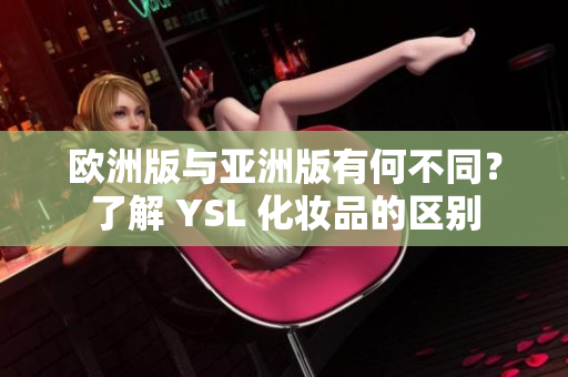 歐洲版與亞洲版有何不同？了解 YSL 化妝品的區(qū)別