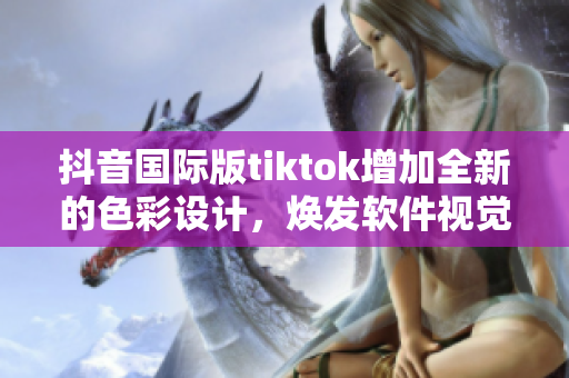 抖音國際版tiktok增加全新的色彩設計，煥發軟件視覺新風貌！