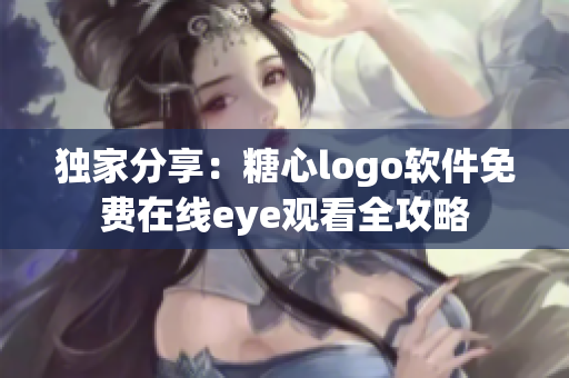 獨家分享：糖心logo軟件免費在線eye觀看全攻略