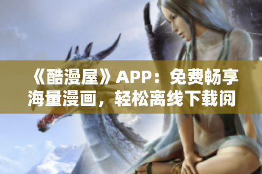 《酷漫屋》APP：免費暢享海量漫畫，輕松離線下載閱讀！