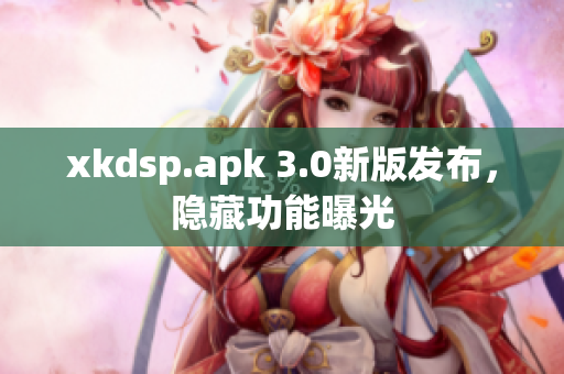 xkdsp.apk 3.0新版發布，隱藏功能曝光