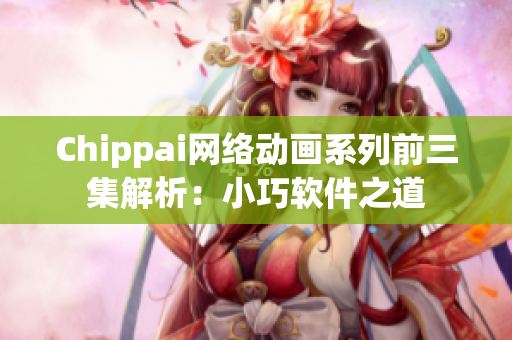 Chippai網絡動畫系列前三集解析：小巧軟件之道