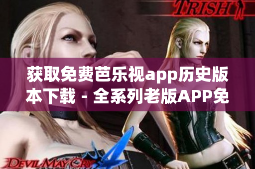 獲取免費芭樂視app歷史版本下載 - 全系列老版APP免費獲取！