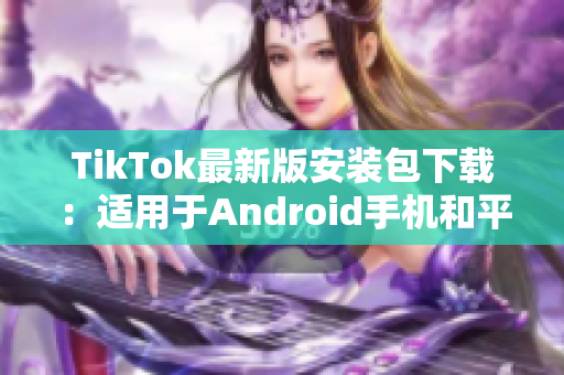 TikTok最新版安裝包下載：適用于Android手機和平板設備