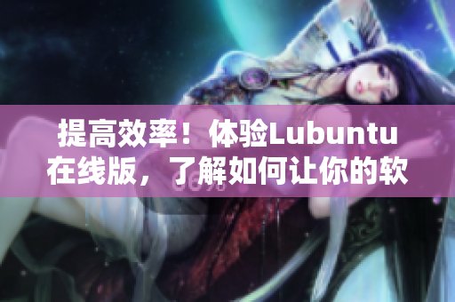 提高效率！體驗Lubuntu在線版，了解如何讓你的軟件更優秀