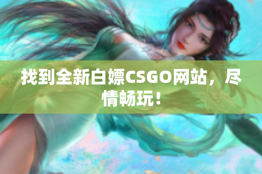 找到全新白嫖CSGO網(wǎng)站，盡情暢玩！